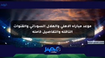 موعد مباراة الأهلي والهلال السوداني والقنوات الناقلة والتفاصيل كاملة